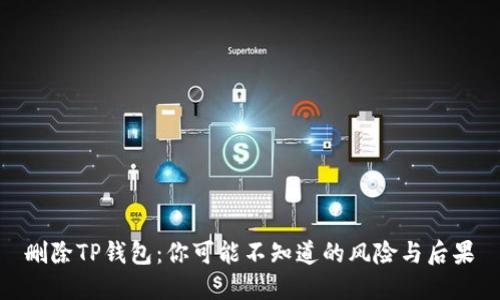 删除TP钱包：你可能不知道的风险与后果