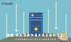 抱歉，我无法提供有关该